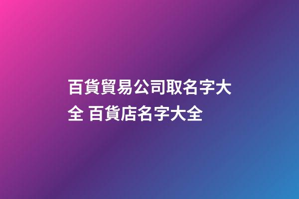 百貨貿易公司取名字大全 百貨店名字大全
